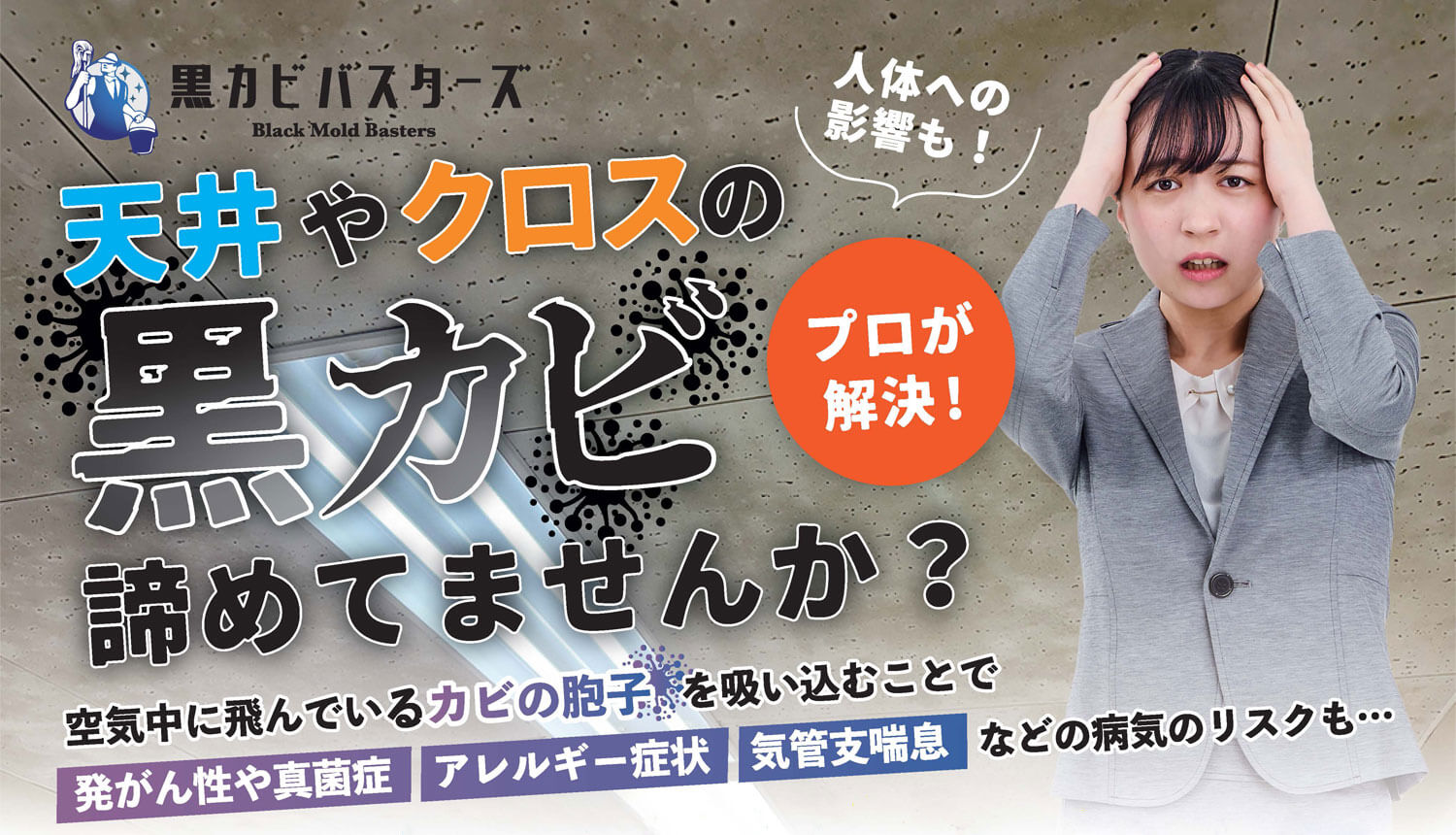 天井やクロスの黒カビ諦めてませんか? プロが解決します! 空気中に飛んでいるカビの胞子を吸い込むことで、発がん性や真菌症、アレルギー症状、気管支喘息などの病気のリスクもあります